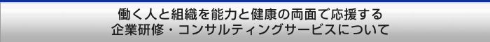 働く人と組織を能力と健康の両面で応援する企業研修・コンサルティングサービスについて